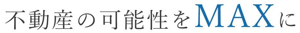 不動産の可能性をMAXに